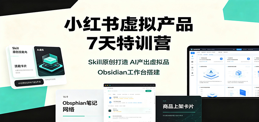 小红书虚拟产品7天特训营:Skill原创打造,AI产出虚拟品,Obsidian工作台搭建-资源站