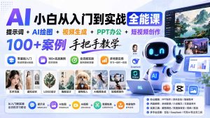 AI小白从入门到实战全能课：提示词+AI绘图+视频生成+PPT办公+短视频创作，100+案例手把手教学-资源站