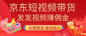 2026京东短视频带货项目,发发视频就有佣金,单号日入200-1k+,免费教学-资源站
