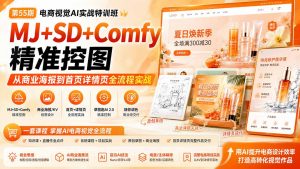 电商视觉 AI实战训练营第55期:MJ+SD+Comfy精准控图,从商业海报到首页详情页全流程实战-资源站