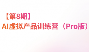 松月·AI虚拟电商Pro训练营【第8期】(更新)-资源站