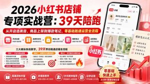 2026小红书店铺专项实战营:39天陪跑从开店选类目、商品上架到爆款笔记,零基础跑通运营全流程-资源站
