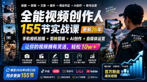 全能视频创作人155节实战课-更新26年8月:手机相机拍摄+剪映剪辑+AI创作+自媒体运营,让你的视频拥有灵活,轻松10w-资源站