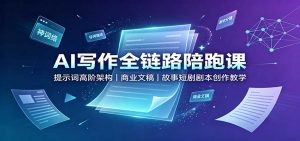 AI写作全链路陪跑课:提示词高阶架构,商业文稿,故事短剧剧本创作教学-资源站