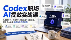 Codex职场AI提效实战课：从数据分析、文档PPT到视频生产与知识库，搭建个人企业自动化工作流体系-资源站