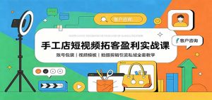 手工店短视频拓客盈利实战课：账号包装，视频模板，拍摄剪辑引流私域全套教学-资源站