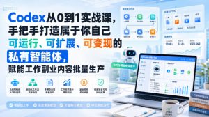 Codex从0到1实战课，手把手打造属于你自己可运行、可扩展、可变现的私有智能体，赋能工作副业内容批量生产-资源站