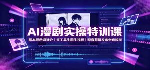AI漫剧实操特训课：脚本提示词拆分，多工具生图生视频，配音剪辑发布全套教学-资源站