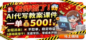 老师慌了！AI代写教案课件，一500，全程派单不愁单，0基础直接干-资源站