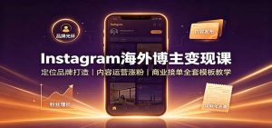 Instagram海外博主变现课：定位品牌打造，内容运营涨粉，商业接单全套模板教学-资源站