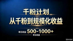 抖音千粉账号计划，从千粉到规模化收益 500-1000+单日收益-资源站